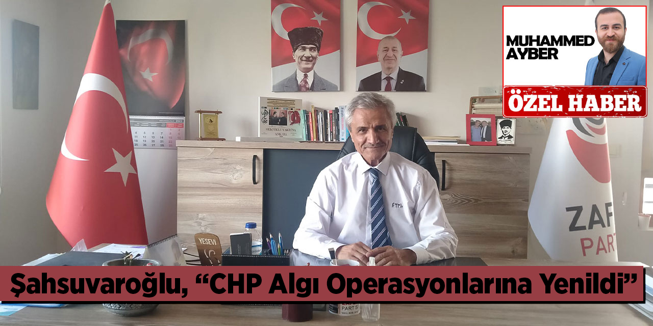 Zafer Partisi Genel Başkan Yardımcısı Şahsuvaroğlu: “CHP Algı Operasyonlarına Yenildi”