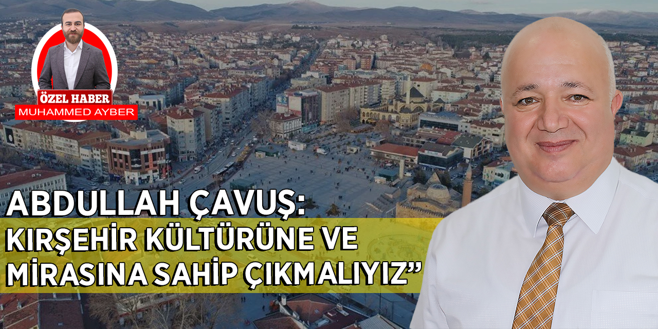 Abdullah Çavuş “Kırşehir kültürüne ve mirasına sahip çıkmalıyız”