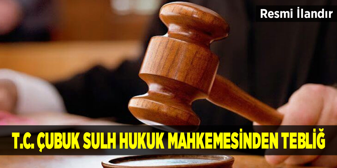 T.C. Çubuk Sulh Hukuk Mahkemesinden Tebliğ