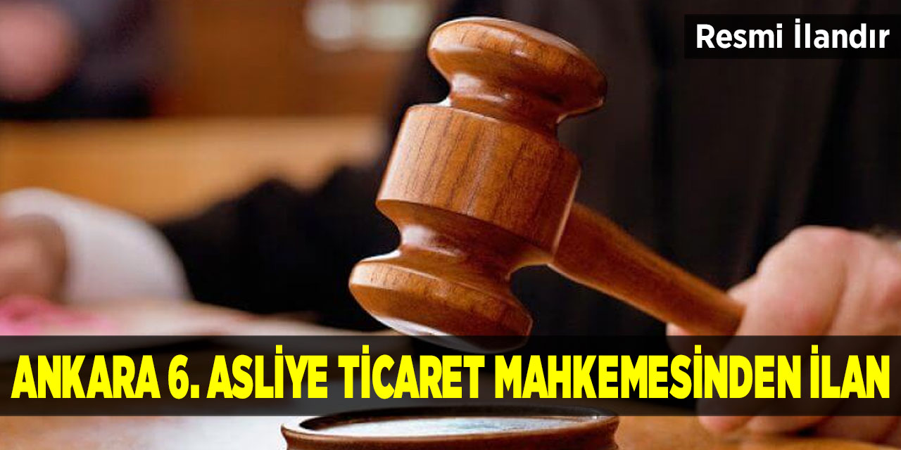 Ankara 6. Asliye Ticaret Mahkemesinden İlan