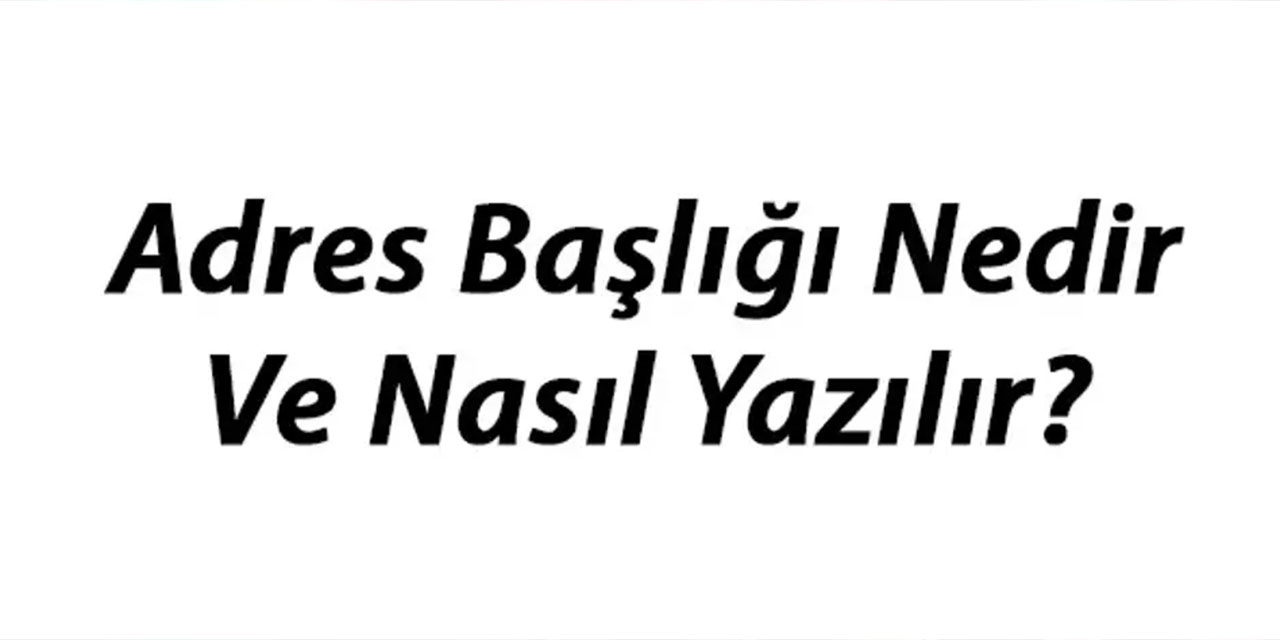 Adres başlığı nedir? Adres başlığı nasıl yazılır?