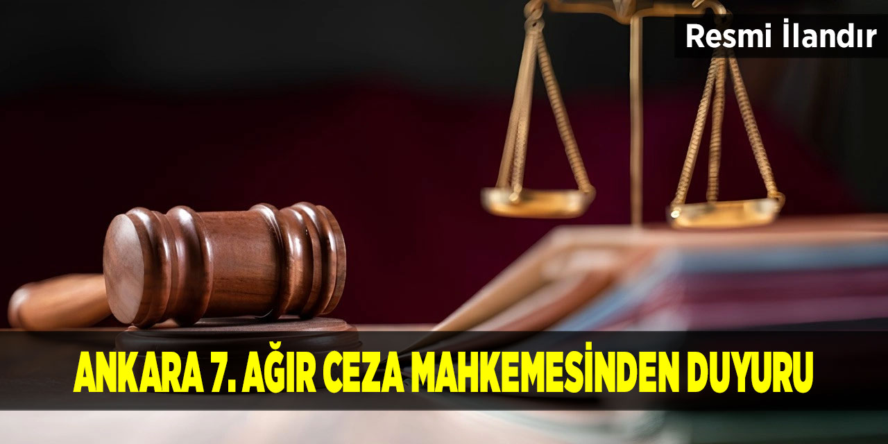 Ankara 7. Ağır Ceza Mahkemesinden Duyuru