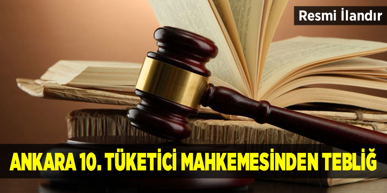 Ankara 10. Tüketici Mahkemesinden Tebliğ