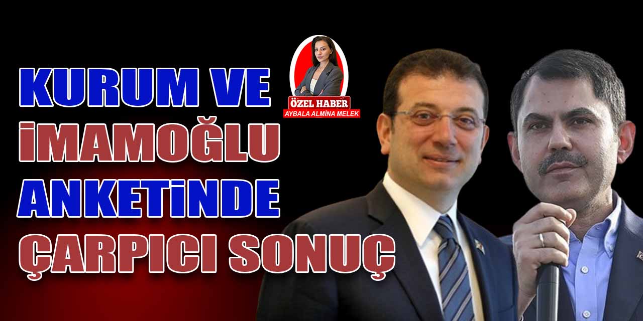 Murat Kurum ve Ekrem İmamoğlu yarışından çarpıcı anket sonuçları