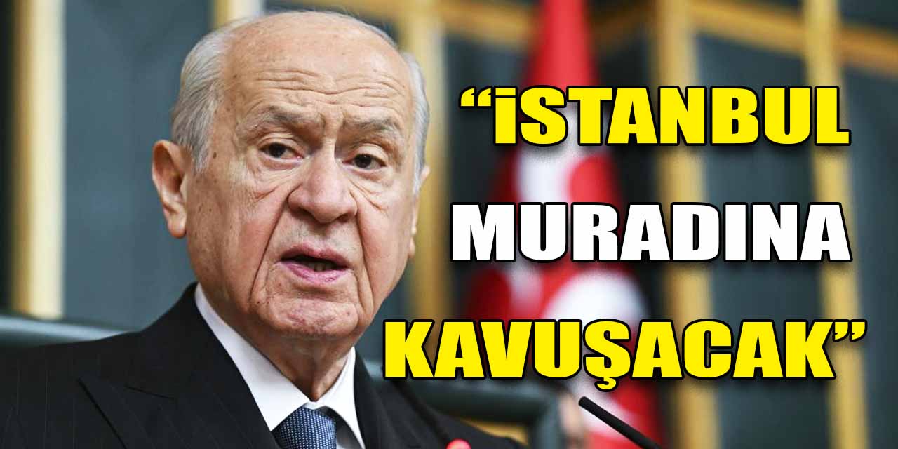 MHP Genel Başkanı Devlet Bahçeli'den İstanbul mesajı: 31 Mart'ta İstanbul, muradına kavuşacak