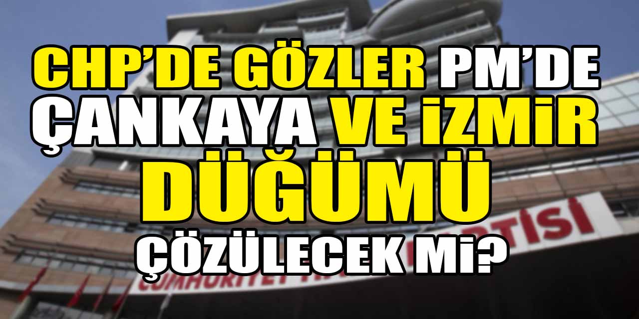 CHP'de gözler MYK toplantısında: Çankaya ve İzmir düğümü çözülecek mi?