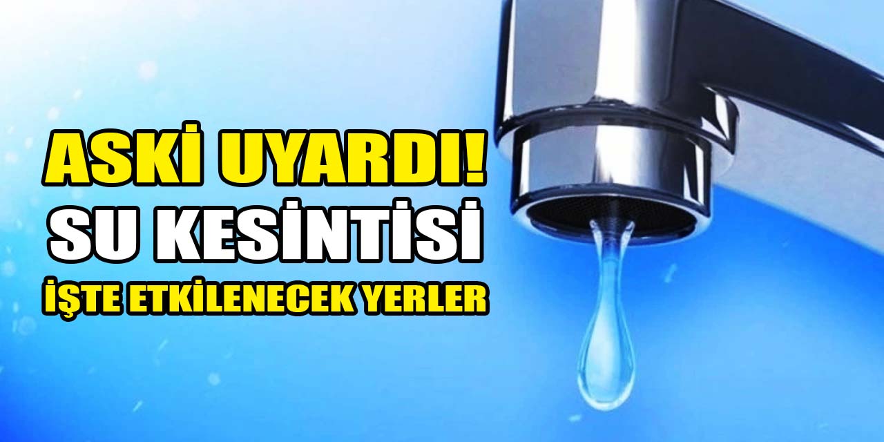 ASKİ Ankara’da o ilçeler için uyarıyor: Planlı su kesintisine dikkat!