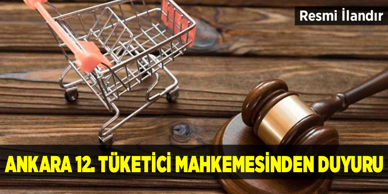 Ankara 12. Tüketici Mahkemesinden Duyuru