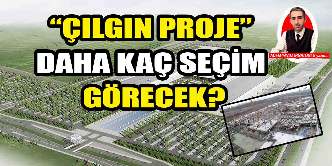 Ankara'nın 'çılgın projesi' daha kaç seçim görecek?