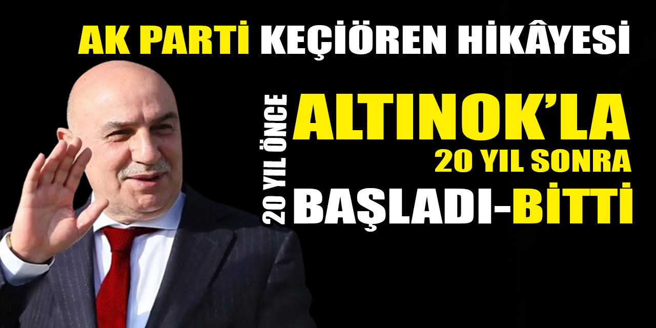 Turgut Altınok ile başlayan AK Parti Keçiören hikâyesi Altınok ile bitti!