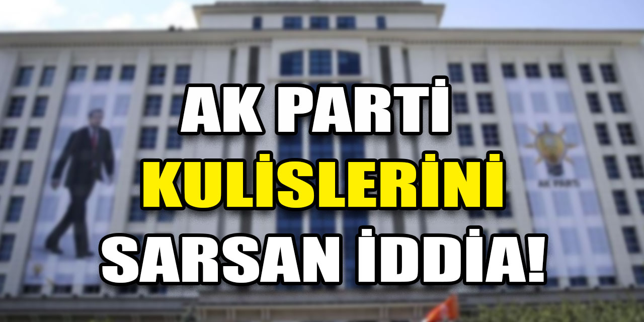 AK Parti kulislerini sarsan iddia!