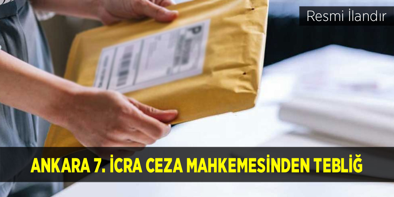 Ankara 7. İcra Ceza Mahkemesinden Tebliğ