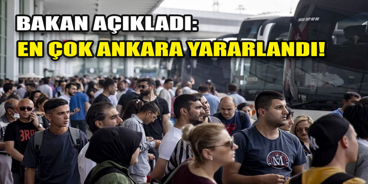 Bakan Açıkladı! En çok yararlananlar arasında Ankara da var…