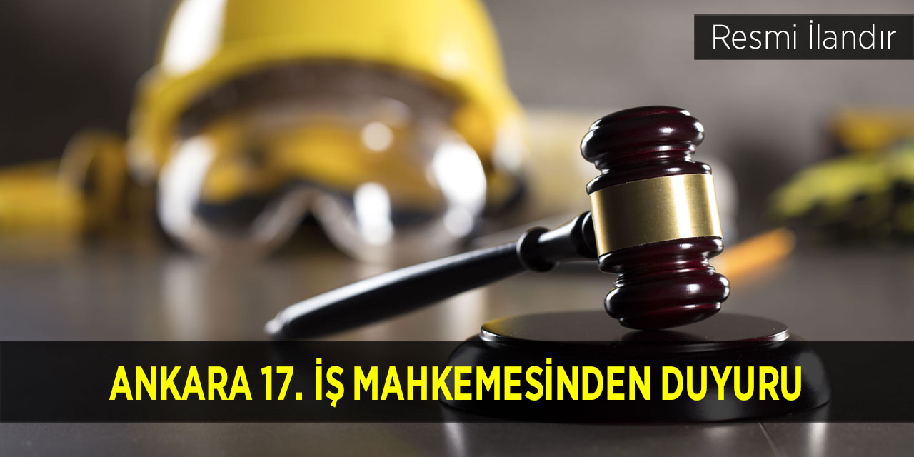 Ankara 17. İş Mahkemesinden Duyuru