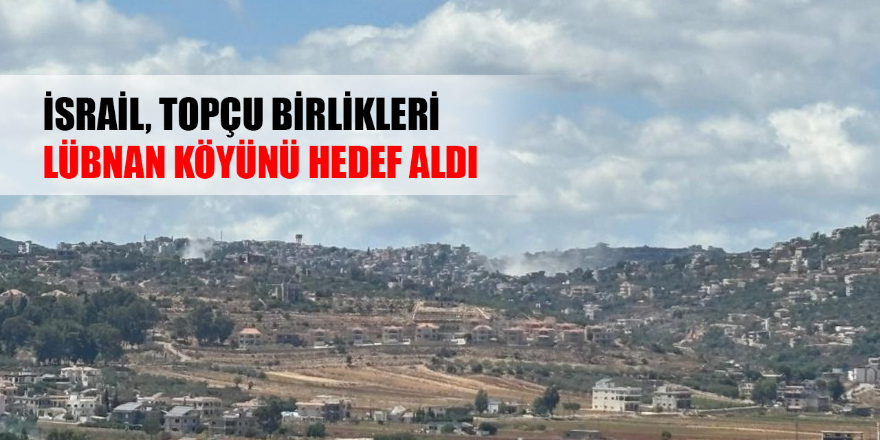 İsrail, topçu birlikleri Lübnan köyünü hedef aldı