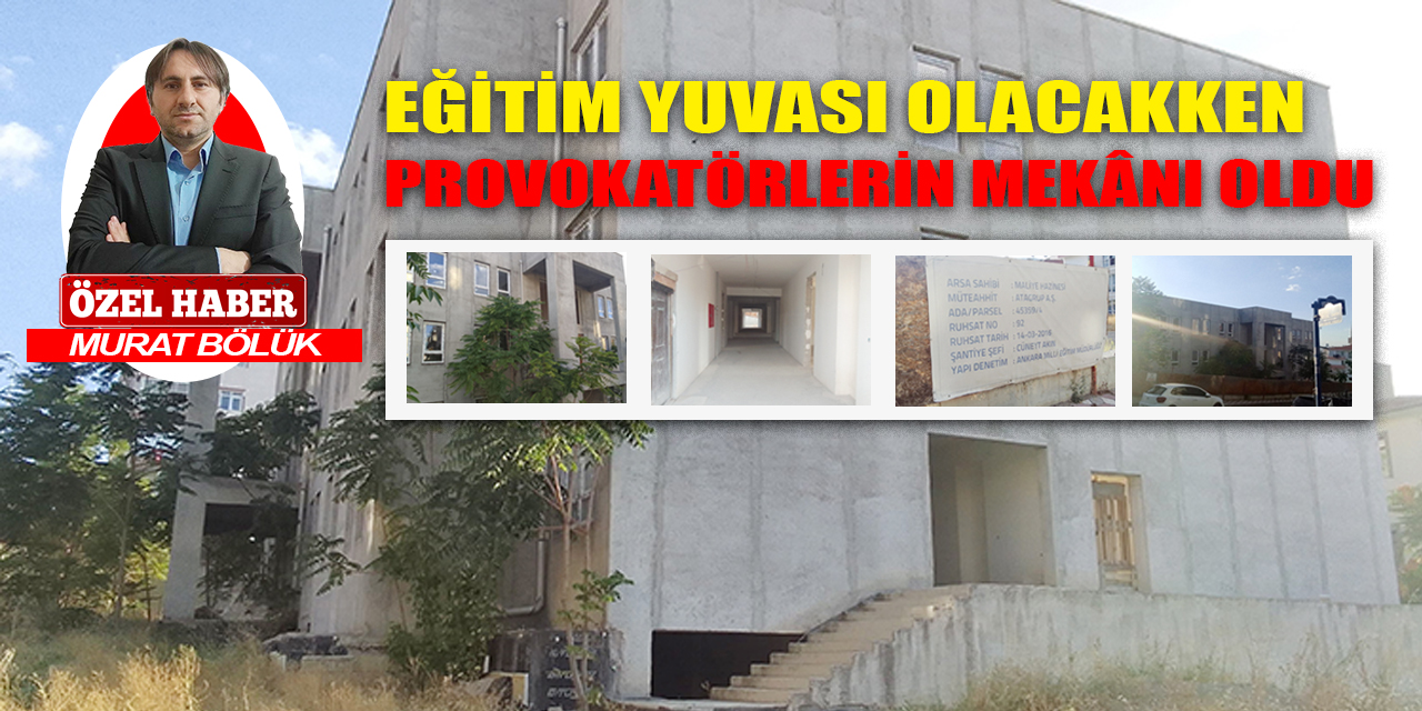 Ankara'da eğitim yuvası olacakken provokatörlerin mekânı oldu