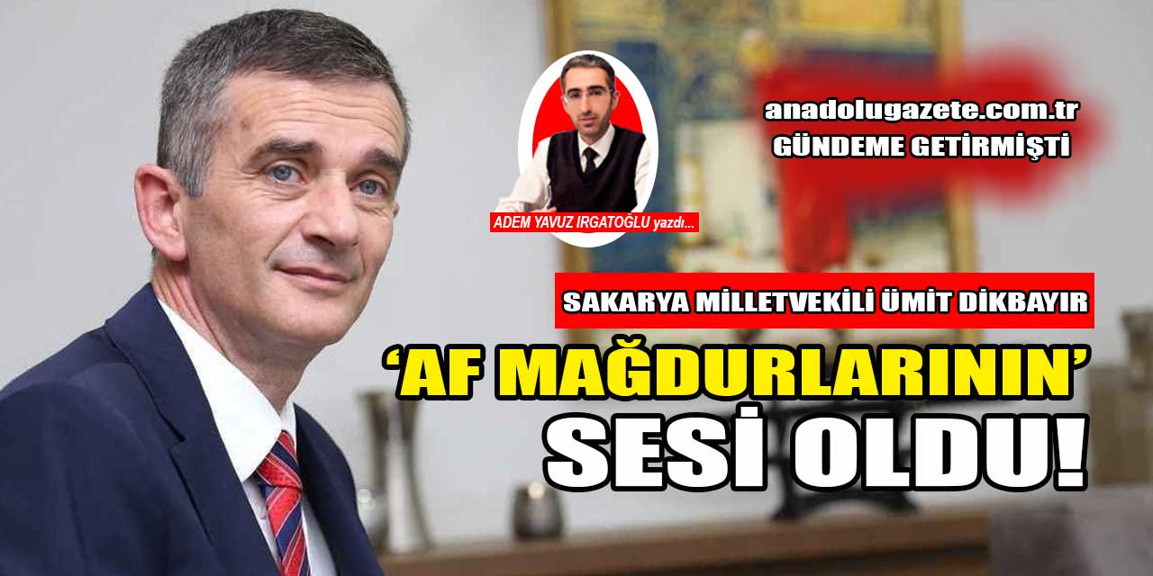 Sakarya Milletvekili Ümit Dikbayır, af mağdurlarının sesi oldu!