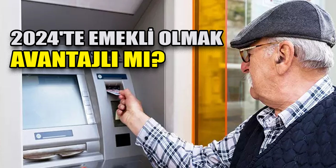 2024'te emekli olmak avantajlı mı?