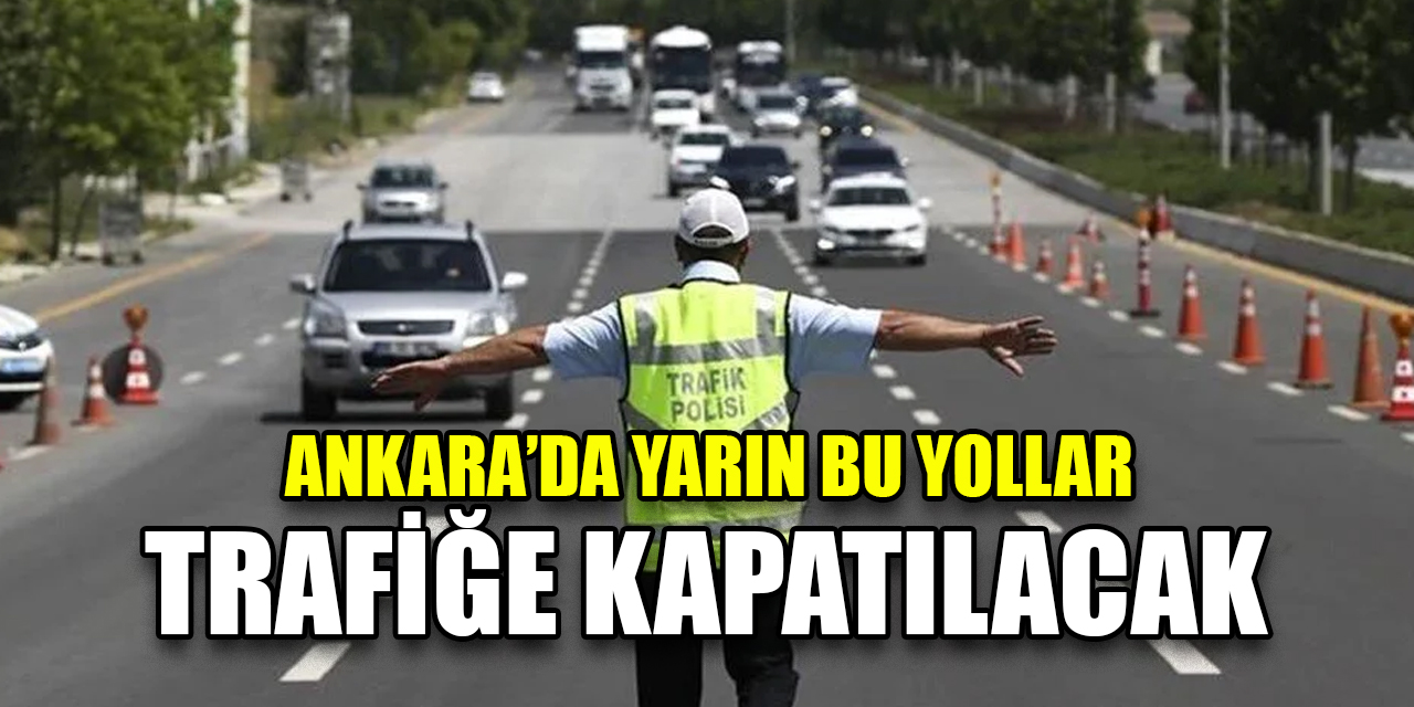 Dikkat! Ankara’da bu yollar trafiğe kapatılacak