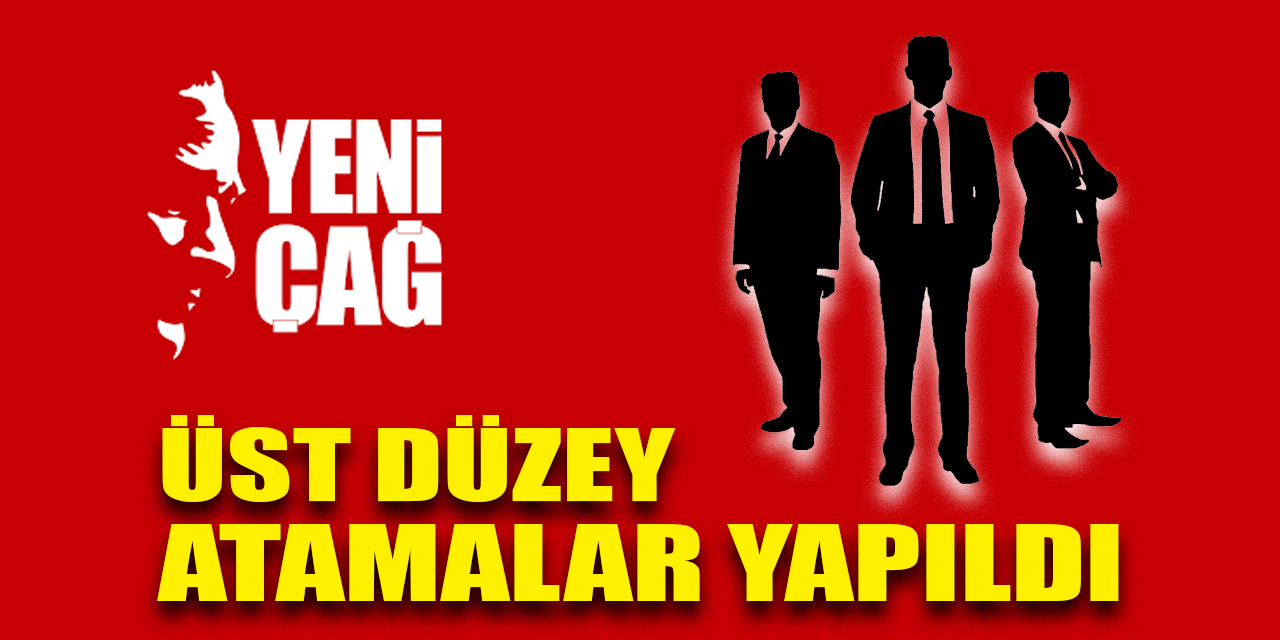 Yeniçağ’da üst düzey atamalar