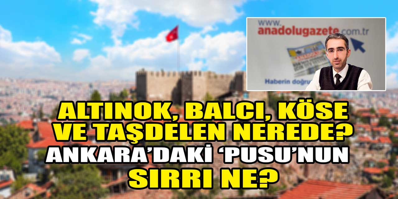 Ankara'daki 'pusu'nun sırrı ne? Altınok, Köse, Balcı ve Taşdelen nerede?