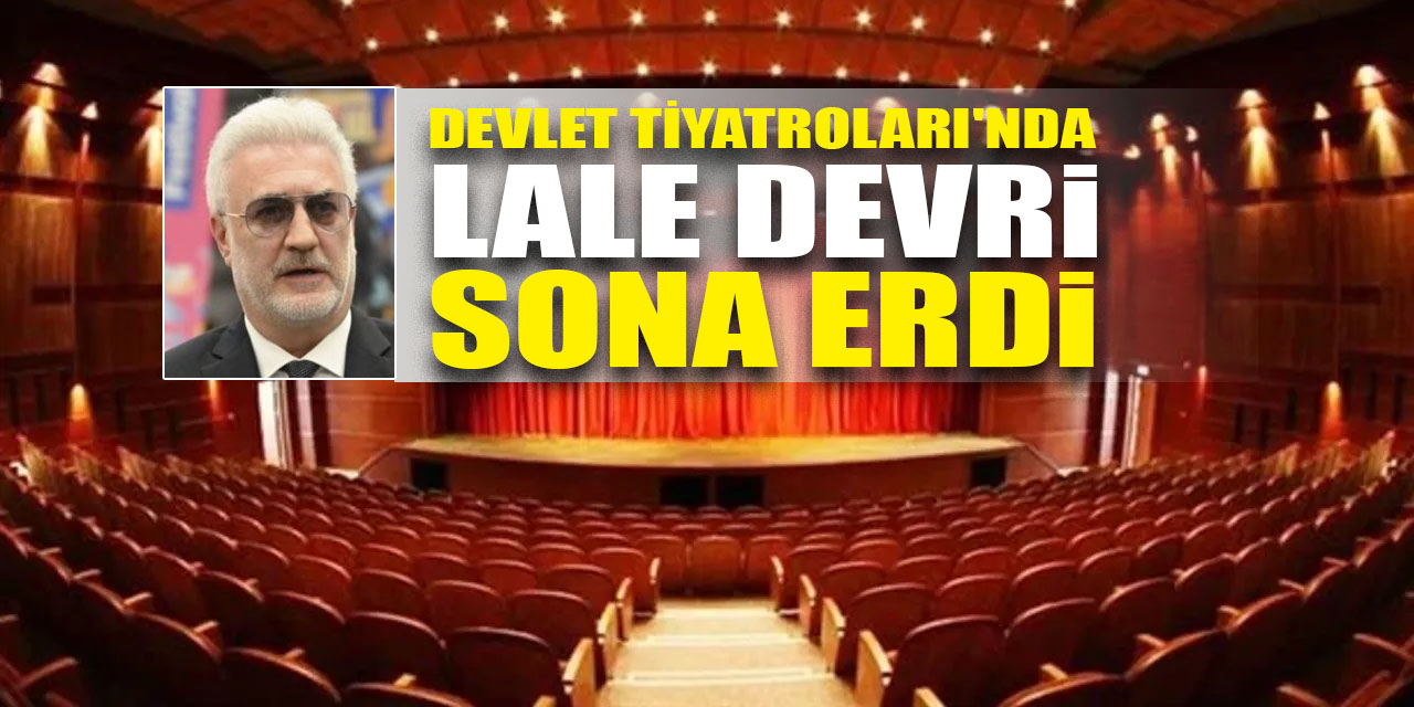 Devlet Tiyatroları'nda "Lale Devri" sona erdi