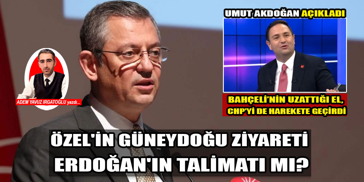 Özgür Özel'in Güneydoğu ziyareti Erdoğan'ın talimatı mı? CHP Ankara Milletvekili Umut Akdoğan açıkladı