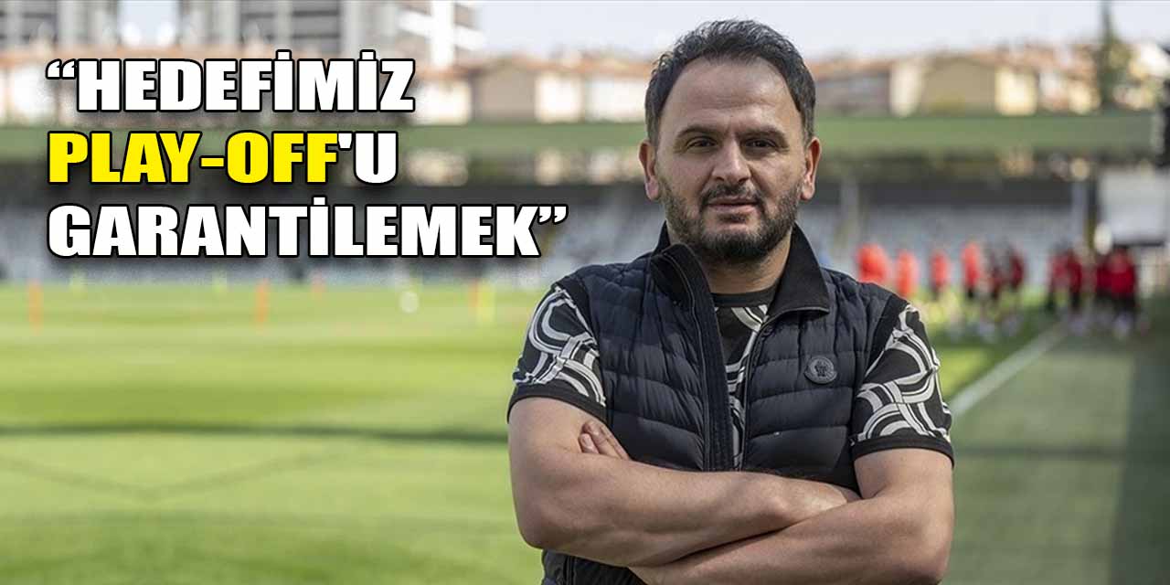 Ankara Keçiörengücü Başkanı Sedat Tahiroğlu: Hedefimiz Play-Off'u garantilemek