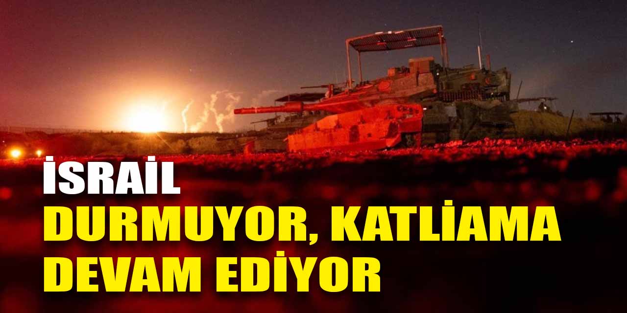 İsrail durmuyor, durdurulmuyor; katliama devam ediyor