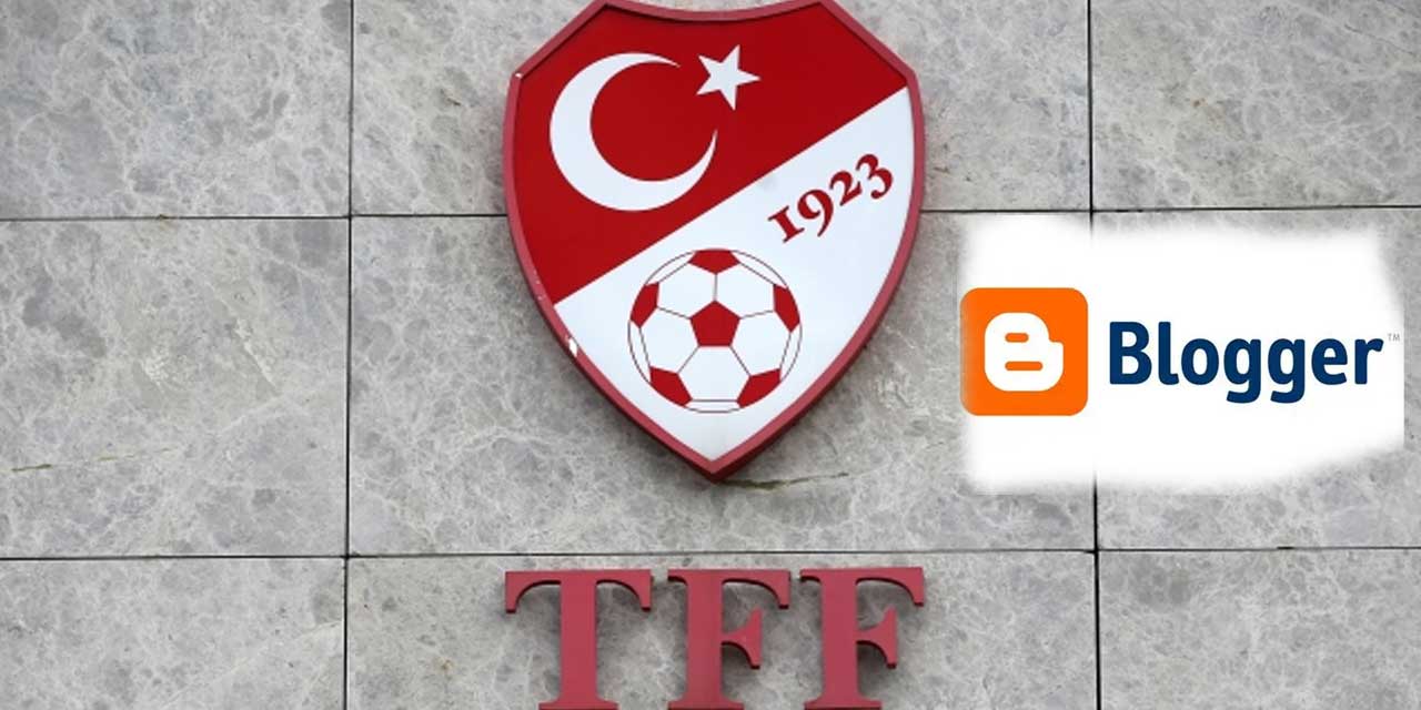 TFF'den Google platformu Blogger'a erişim engeli: Tepkiler büyüyor!