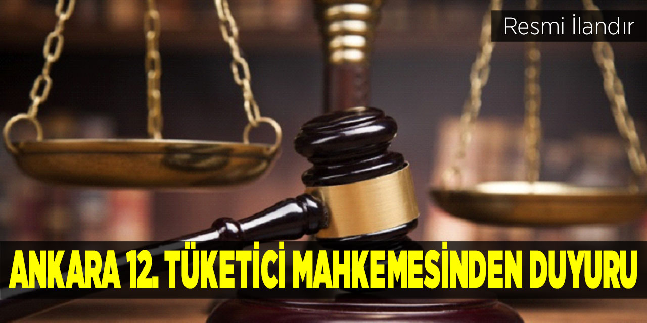 Ankara 12. Tüketici Mahkemesinden Duyuru