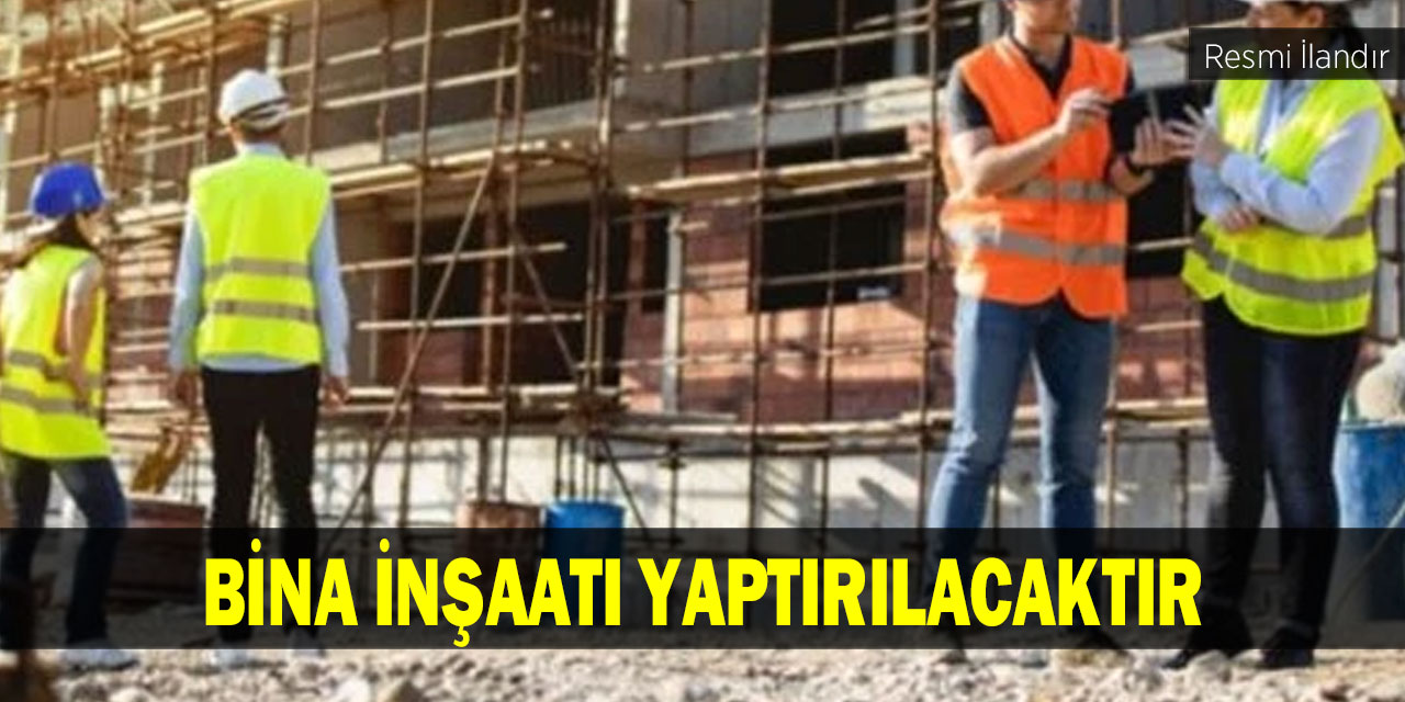 BİNA İNŞAATI YAPTIRILACAKTIR