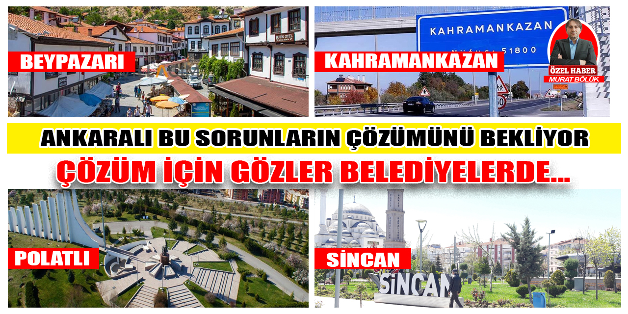 Ankaralı şikâyet ediyor, taleplere çözüm bekliyor! Gözler, Beypazarı, Kahramankazan, Polatlı ve Sincan Belediyesinde…