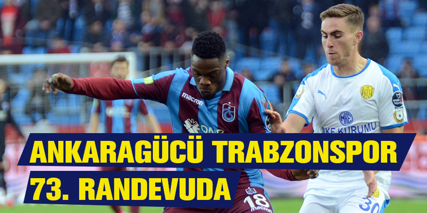 Ankaragücü Trabzonspor ile 73. randevuya çıkıyor