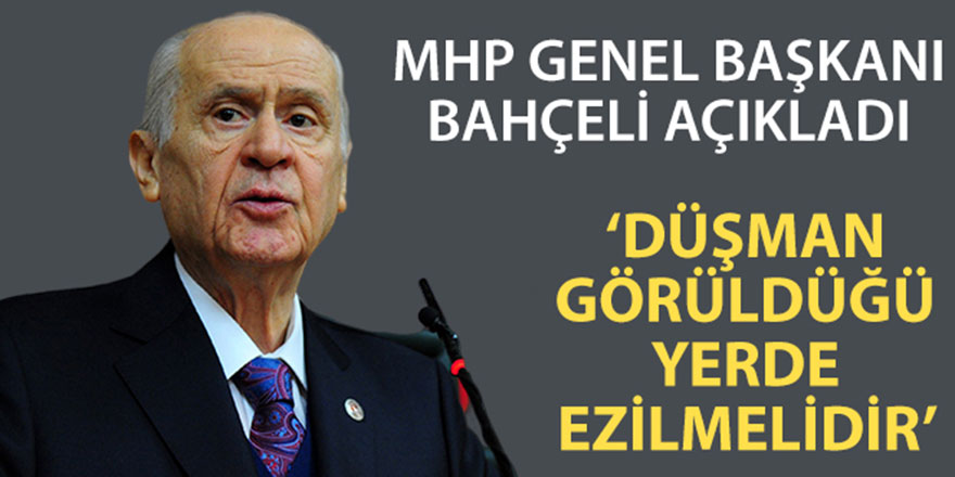 Bahçeli: Düşman görüldüğü yerde ezilmelidir