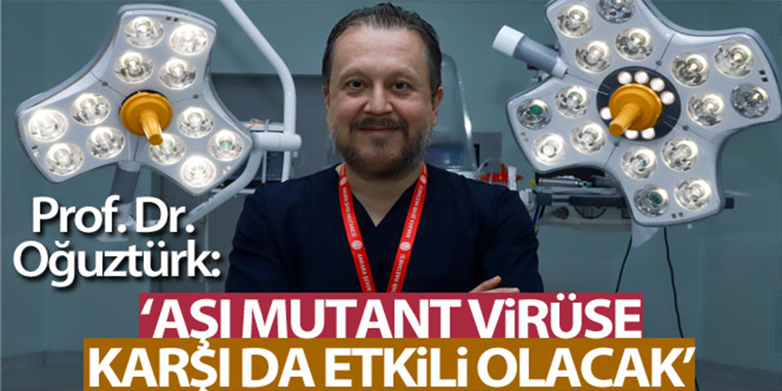 "Aşılar mutant virüslere karşı da etkinlik sağlayacak"