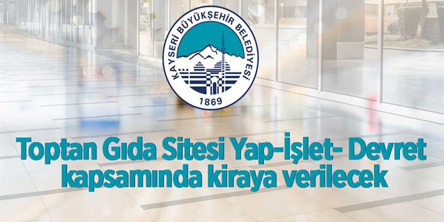 Toptan Gıda Sitesi Yap-İşlet- Devret kapsamında kiraya verilecek