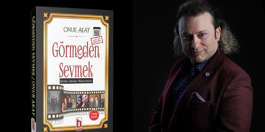 Ankaralı sanatçı Onur Akay’ın “Görmeden Sevmek” isimli kitabı çıktı!