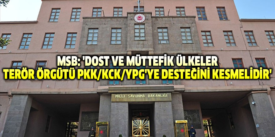 MSB: 'Dost ve müttefik ülkeler terör örgütü PKK/KCK/YPG'ye desteğini kesmelidir'