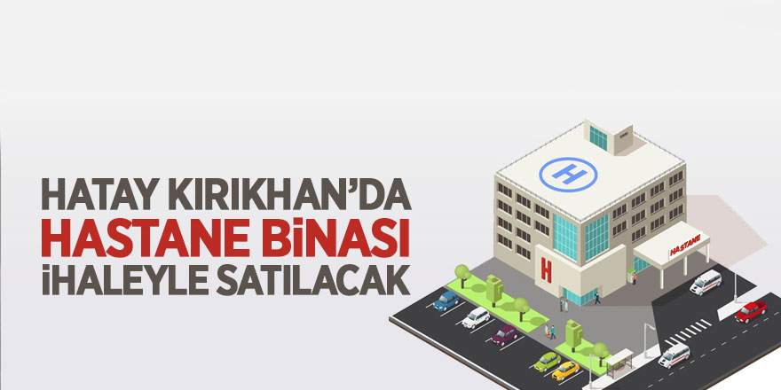 Hatay Kırıkhan'da hastane binası ihaleyle satılacak