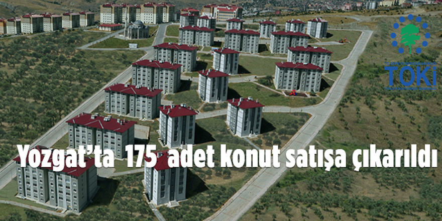 TOKİ, Yozgat'ta 175 adet konutu satışa sundu