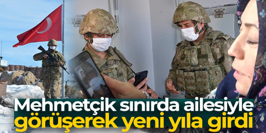 Mehmetçik sınırda ailesiyle görüşerek yeni yıla girdi