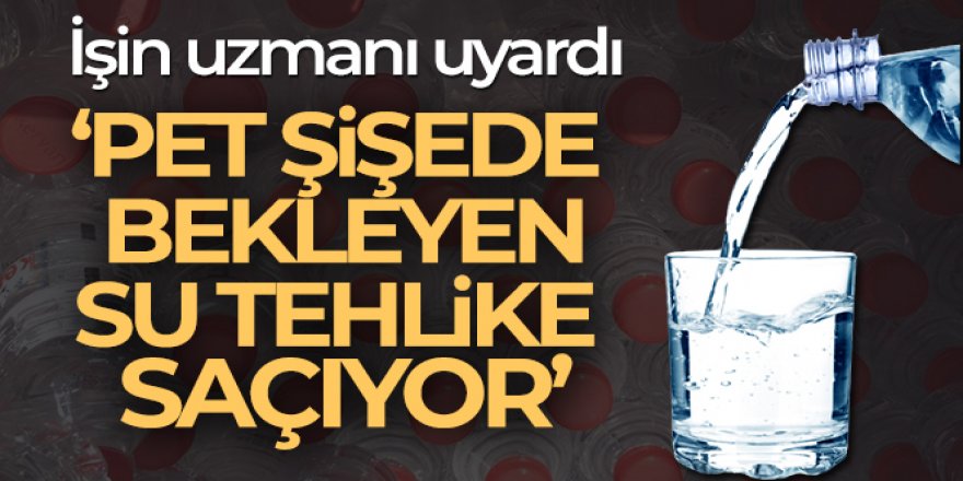 'Pet şişede bekleyen su tehlike saçıyor'