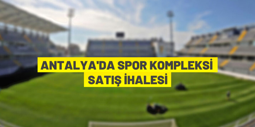 Antalya'da spor kompleksi ve lojmanları ihale ile satılacak