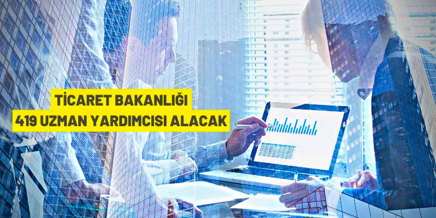 Ticaret Bakanlığı 419 Ticaret Uzman Yardımcısı alacak