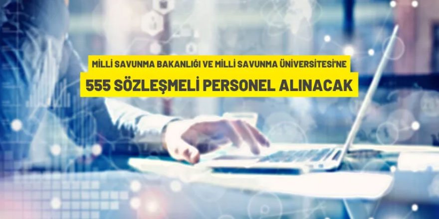 Millî Savunma Bakanlığı ve Milli Savunma Üniversitesi'ne 555 Sözleşmeli Personel alınacak