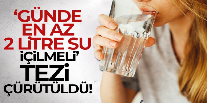 Günde en az 2 litre su içilmeli tezi çürütüldü