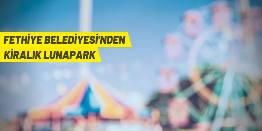 Fethiye Belediyesi lunapark alanını kiraya verecek