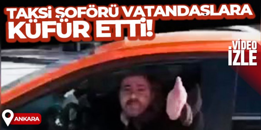 Ankara'da taksi şoförünün vatandaşlara küfrettiği anlar kamerada