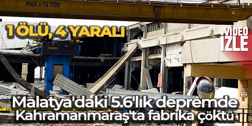 Malatya'daki 5.6'lık depremde Kahramanmaraş'ta fabrika çöktü: 1 ölü, 4 yaralı